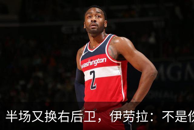 半场又换右后卫，伊劳拉：不是伤病，是战术