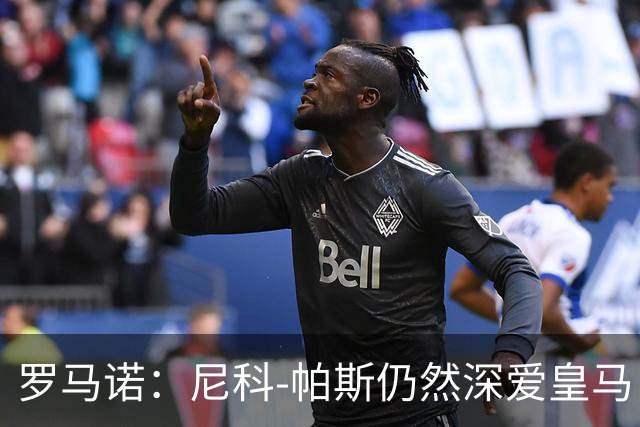 罗马诺：尼科-帕斯仍然深爱皇马，明年还会和皇马沟通